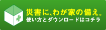 災害に、わが家の備え。使い方とダウンロードページへ