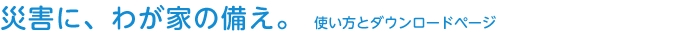 災害に、我が家の備え。