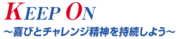 KEEP ON ～喜びとチャレンジ精神を持続しよう～